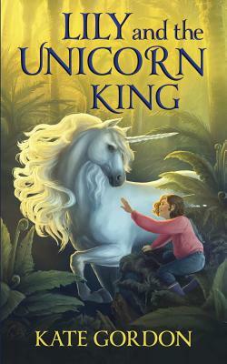 Lily and the Unicorn King by Kate Gordon