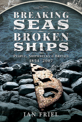 Breaking Seas, Broken Ships: People, Shipwrecks and Britain, 1854-2007 by Ian Friel