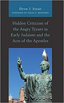 Hidden Criticism of the Angry Tyrant in Early Judaism and the Acts of the Apostles by Drew J Strait, David P Moessner