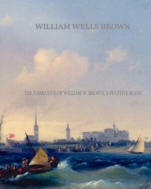 The Narrative of William W. Brown, a Fugitive Slave by William Wells Brown