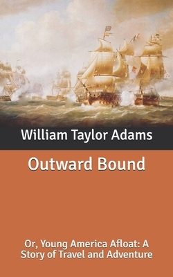 Outward Bound: Or, Young America Afloat: A Story of Travel and Adventure by William Taylor Adams