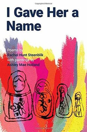 I Gave Her a Name by Rachel Hunt Steenblik, Ashley Mae Hoiland