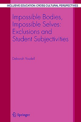 Impossible Bodies, Impossible Selves: Exclusions and Student Subjectivities by Deborah Youdell