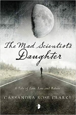 The Mad Scientist’s Daughter by Cassandra Rose Clarke