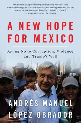 A New Hope for Mexico: Saying No to Corruption, Violence, and Trump's Wall by Andrés Manuel López Obrador