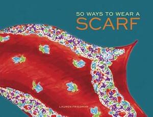 50 Ways to Wear a Scarf: (Fashion Books, Fall and Winter Fashion Books, Scarf Fashion Books) by Lauren Friedman
