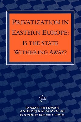 Privatization in Eastern Europe: Is the State Withering Away? by Roman Frydman, A. Rapaczynski, R. Frydman
