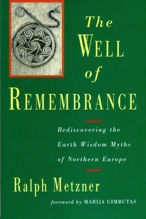 Well of Remembrance: Rediscovering the Earth Wisdom Myths of Northern Europe by Ralph Metzner