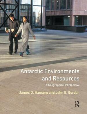 Antarctic Environments and Resources: A Geographical Perspective by John Gordon, J. D. Hansom