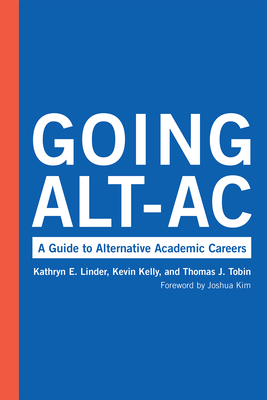 Going Alt-AC: A Guide to Alternative Academic Careers by Thomas J. Tobin, Kathryn E. Linder, Kevin Kelly