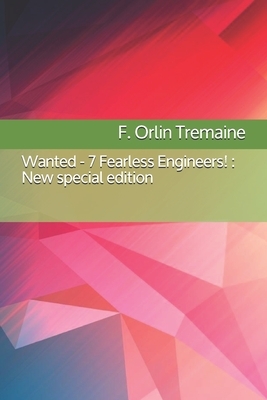 Wanted - 7 Fearless Engineers!: New special edition by F. Orlin Tremaine