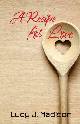 A Recipe for Love: A Lesbian Culinary Romance by Lucy J. Madison
