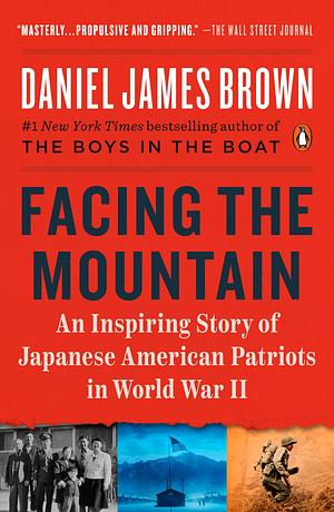 Facing the Mountain: An Inspiring Story of Japanese American Patriots In World War II by Daniel James Brown, Daniel James Brown