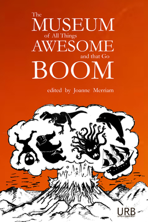 The Museum of All Things Awesome and that Go Boom by Ursula Pflug, Xochitl-Julisa Bermejo, Mary Turzillo, Matthew Sanborn Smith, Deborah Walker, Kelly Luce, Benjamin Grossberg, Miriam Bird Greenberg, Ali Znaidi, Tom Doyle, Lucy Sussex, Richard King Perkins II, Julie Bloss Kelsey, Nick Kocz, Erica L. Satifka, Sequoia Nagamatsu, David C. Kopaska-Merkel, Leonard Richardson, G.A. Semones, Ken Liu, Katie Manning, Jerry Oltion, Nick Wood, Marc McKee, Kendra Fortmeyer, James Dorr, J.J. Steinfeld, Aidan Doyle, K. Ceres Wright, Alicia Cole, Joanne Merriam, Estíbaliz Espinosa, Martha Mccollough, Jim Comer, Christina Sng, Sonya Taaffe, Kristin Bock, Bonnie Jo Stufflebeam, Khadija Anderson, Laurent Mcallister, Tim Major