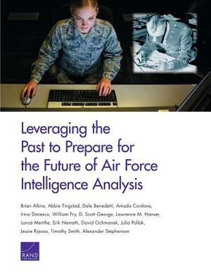 Leveraging the Past to Prepare for the Future of Air Force Intelligence Analysis by Abbie Tingstad, Brien Alkire, Dale Benedetti
