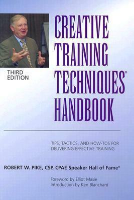 Creative Training Techniques Handbook: Tips, Tactics, and How-To's for Delivering Effective Training by Robert W. Pike