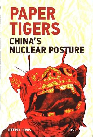 Paper Tigers: China's Nuclear Posture by Jeffrey G. Lewis