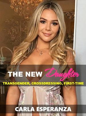 The New Daughter: TRANSGENDER, CROSSDRESSING, FIRST-TIME by Carla Esperanza