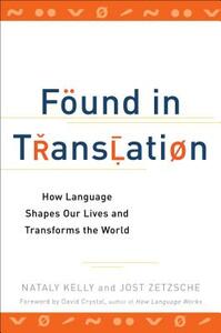 Found in Translation: How Language Shapes Our Lives and Transforms the World by Jost Zetzsche, Nataly Kelly