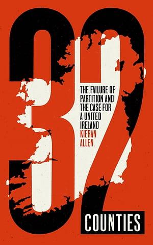 32 Counties: The Failure of Partition and the Case for a United Ireland by Kieran Allen