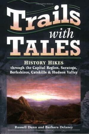 Trails with Tales: History Hikes Through the Capital Region, Saratoga, Berkshires, Catskills &amp; Hudson Valley by Russell Dunn, Barbara Delaney