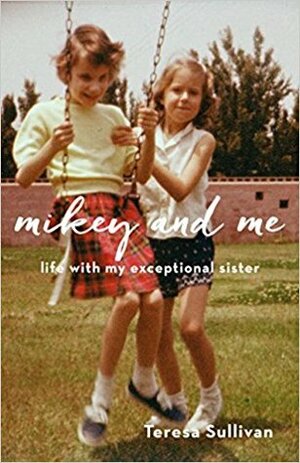 Mikey and Me: Life with My Exceptional Sister by Teresa Sullivan