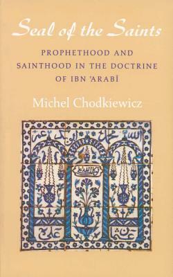 The Seal of the Saints: Prophethood and Sainthood in the Doctrine of Ibn 'arabi by Michel Chodkiewicz