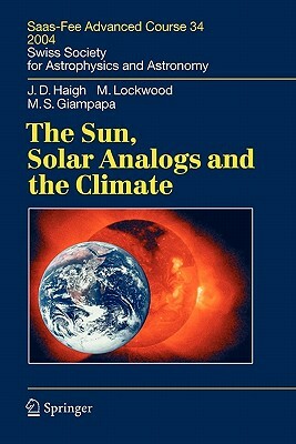 The Sun, Solar Analogs and the Climate: Saas-Fee Advanced Course 34, 2004. Swiss Society for Astrophysics and Astronomy by Joanna Dorothy Haigh, Michael Lockwood