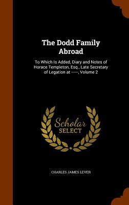 The Dodd Family Abroad: To Which Is Added, Diary and Notes of Horace Templeton, Volume 2 by Charles James Lever