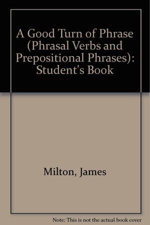 A Good Turn of Phrase: Advanced Practice in Phrasal Verbs and Prepositional Phrases by James Milton, Bill Blake, Virginia Evans