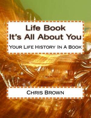 Life Book - It's All About You: Your Life History In A Book by Chris Brown