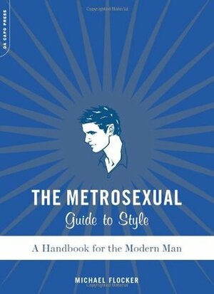 The Metrosexual Guide To Style: A Handbook For The Modern Man by Michael Flocker