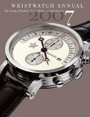 Wristwatch Annual 2007: The Catalog of Producers, Models, and Specifications by Peter Braun