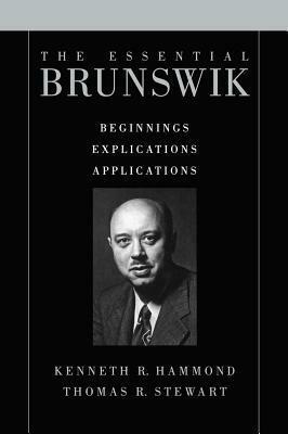 Essential Brunswik: Beginnings, Explications, Applications by Egon Brunswick, Thomas R. Stewart, Kenneth R. Hammond