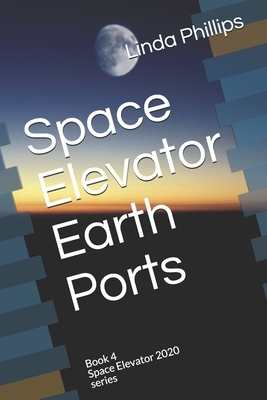 Space Elevator Earth Ports: Book 4 Space Elevator 2020 series by Linda Phillips