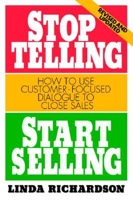 Stop Telling, Start Selling: How to Use Customer-Focused Dialogue to Close Sales by Linda Richardson