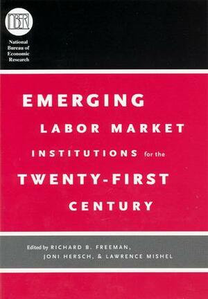 Emerging Labor Market Institutions for the Twenty-First Century by Joni Hersch, Lawrence R. Mishel, Richard B. Freeman