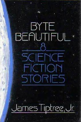 Byte Beautiful: Eight Science Fiction Stories by Michael Bishop, James Tiptree Jr.