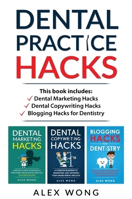 Dental Practice Hacks: 3 Book Set: Includes Dental Marketing Hacks, Dental Copywriting Hacks & Blogging Hacks for Dentistry by Alex Wong