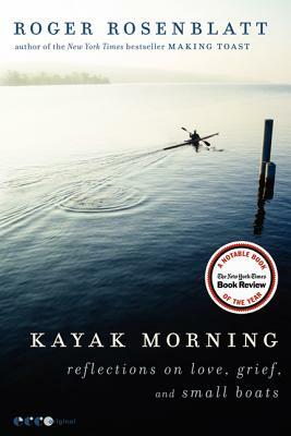 Kayak Morning: Reflections on Love, Grief, and Small Boats by Roger Rosenblatt