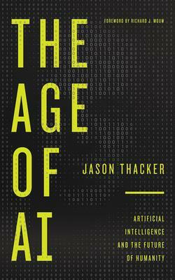 The Age of AI: Artificial Intelligence and the Future of Humanity by Jason Thacker