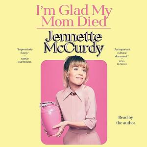 I'm Glad My Mom Died by Jennette McCurdy