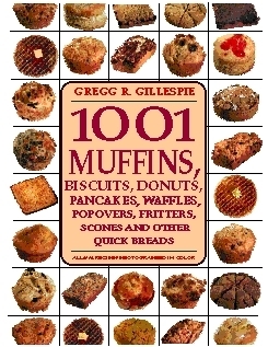 1001 Muffins: Biscuits, Donuts, Pancakes, Waffles, Fritters, Popovers, Fritters, Scones and Other Quick Breads by Gregg R. Gillespie