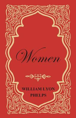 Women - An Essay by William Lyon Phelps by William Lyon Phelps