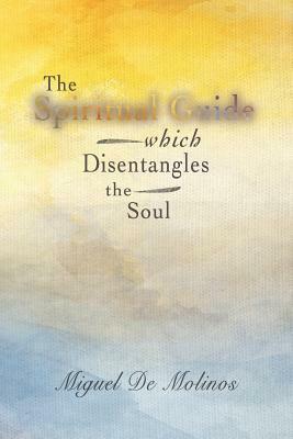 The Spiritual Guide Which Disentangles the Soul by Miguel De Molinos