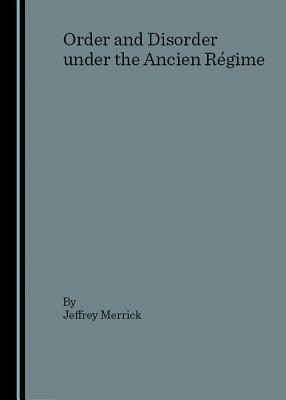 Order and Disorder Under the Ancien Ragime by Jeffrey Merrick