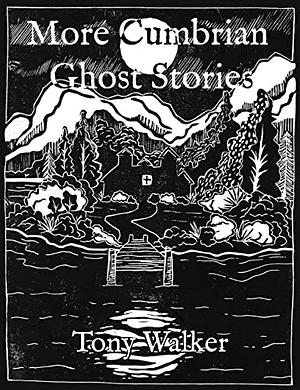 More Cumbrian Ghost Stories: Weird Tales from the Lake District by Tony Walker