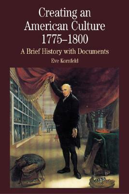 Creating an American Culture, 1775-1800: A Brief History with Documents by Eve Kornfeld
