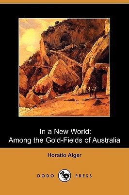 In a New World: Among the Gold-Fields of Australia (Dodo Press) by Horatio Alger Jr.