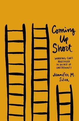 Coming Up Short: Working-Class Adulthood in an Age of Uncertainty by Jennifer M. Silva